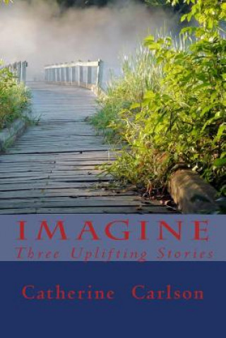 Kniha Imagine: Three Uplifting Stories Catherine Anne Carlson
