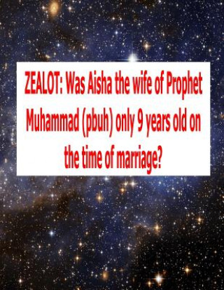 Kniha Zealot: Was Aisha the wife of Prophet Muhammad (pbuh) only 9 years old on the time of marriage? Dr Abdul Mia