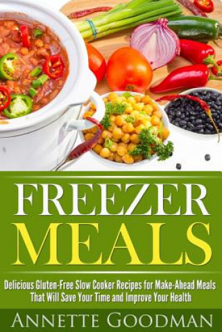 Könyv Freezer Meals: Delicious Gluten-Free Slow Cooker Recipes for Make-Ahead Meals That Will Save Your Time and Improve Your Health Annete Goodman