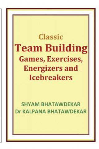 Könyv Classic Team Building Games, Exercises, Energizers and Icebreakers Shyam Bhatawdekar