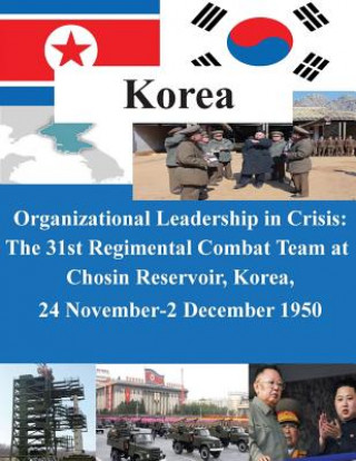 Carte Organizational Leadership in Crisis: The 31st Regimental Combat Team at Chosin Reservoir, Korea, 24 November-2 December 1950 U S Army Command and General Staff Coll