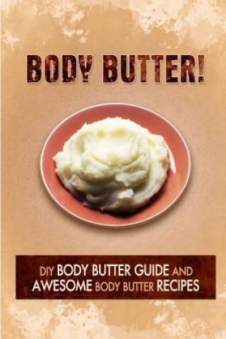 Kniha Body Butter: DIY Body Butter Guide and Awesome Body Butter Recipes The Body Butter