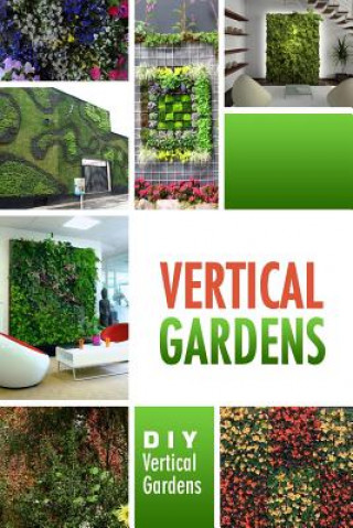 Könyv Vertical Gardens - DIY Vertical Gardens: The Do It Yourself Step-By-Step Vertical Garden Playbook Beth White