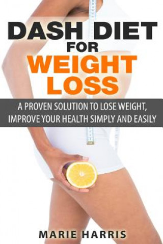 Книга DASH Diet for Weight Loss: A Proven Solution to Lose Weight, Improve Your Health Simply and Easily Marie Harris