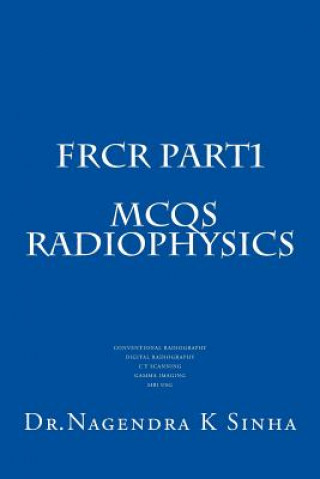 Kniha FRCR PART 1 MCQs Radiophysics: Conventional Radiography CT Scanning Digital Radiography Gamma imaging MRI USG Dr Nagendra Kumar Sinha