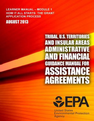 Kniha Tribal, U.S. Territories and Insular Areas Administrative and Financial Guidance Manual For Assistance Agreements: Learner Manual-Module 1 United States Environmental Prot Agency