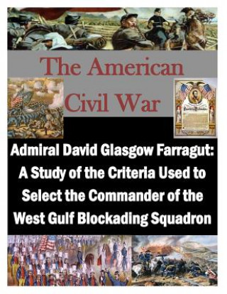 Knjiga Admiral David Glasgow Farragut: A Study of the Criteria Used to Select the Commander of the West Gulf Blockading Squadron U S Army Command and General Staff Coll