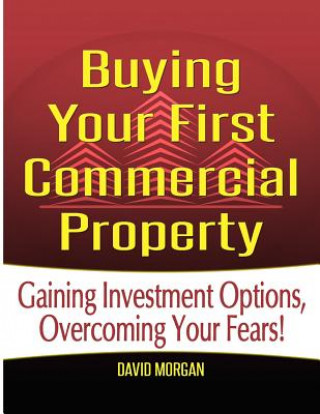 Buch Buying Your First Commercial Property: Gaining Investment Options, Overcoming Your Fears! David Morgan