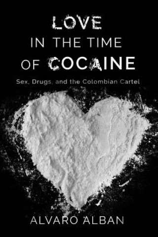 Könyv Love in the Time of Cocaine: Sex, Drugs, and the Colombian Cartel Alvaro Alban