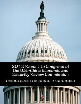 Knjiga 2013 Report to Congress of the U.S.-China Economic and Security Review Commission Committee on Armed Services House of Rep