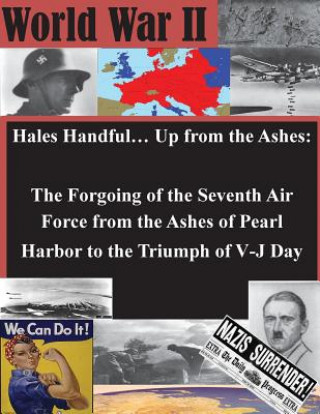 Kniha Hales Handful... Up from the Ashes: The Forgoing of the Seventh Air Force from the Ashes of Pearl Harbor to the Triumph of V-J Day School of Advanced Air Power Studies