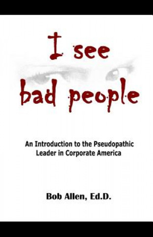 Kniha I See Bad People: An Introduction to the Pseudopathic Leader in Corporate America Bob Allen Ed D