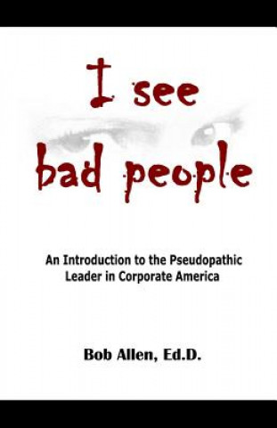 Buch I See Bad People: An Introduction to the Pseudopathic Leader in Corporate America Bob Allen Ed D