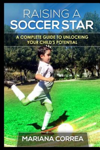 Kniha Raising a Soccer Star: A complete guide to unlocking your childs potential Mariana Correa