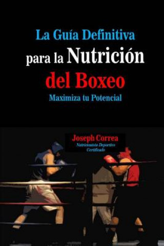 Könyv La Guia Definitiva para la Nutricion del Boxeo: Maximiza tu Potencial Correa (Nutricionista Deportivo Certific
