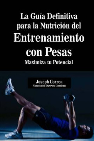 Könyv La Guia Definitiva para la Nutricion del Entrenamiento con Pesas: Maximiza tu Potencial Correa (Nutricionista Deportivo Certific