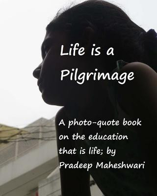 Carte Life is a Pilgrimage: A photo-quote book on the education that is life MR Pradeep Maheshwari