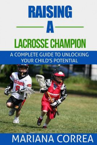 Könyv Raising a Lacrosse Champion: A complete guide to unlocking your childs potential Mariana Correa