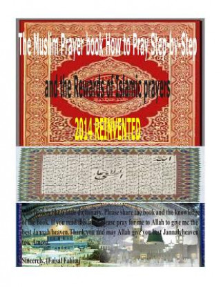 Könyv The Muslim Prayer book How to Pray Step-by-Step and the Rewards of Islamic prayers 2014 REINVENTED MR Faisal Fahim