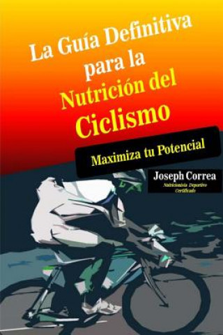 Könyv La Guia Definitiva para la Nutricion del Ciclismo: Maximiza tu Potencial Correa (Nutricionista Deportivo Certific
