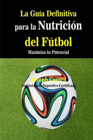 Книга La Guia Definitiva para la Nutricion del Futbol: Maximiza tu Potencial Correa (Nutricionista Deportivo Certific