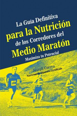 Könyv La Guia Definitiva para la Nutricion de los Corredores del Medio Maraton: Maximiza tu Potencial Correa (Nutricionista Deportivo Certific