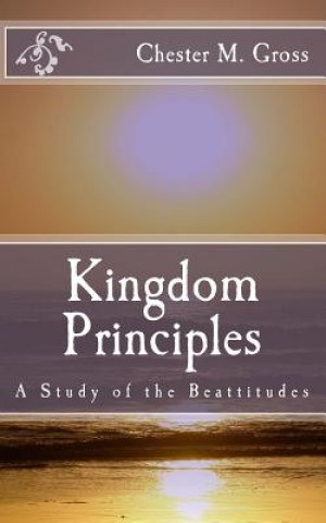 Kniha Kingdom Principles: A Study of the Beattitudes Chester M Gross