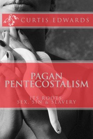 Kniha Pagan Pentecostalism: Its Roots: Sex, Sin & Slavery Curtis Edwards