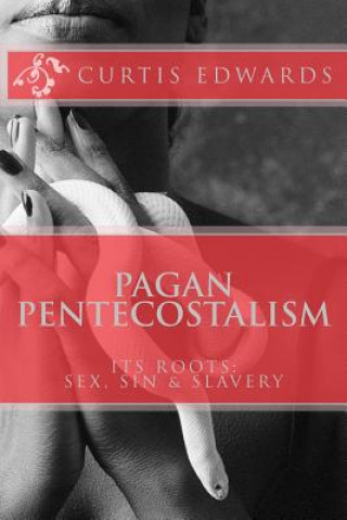 Boek Pagan Pentecostalism: Its Roots: Sex, Sin & Slavery Curtis Edwards
