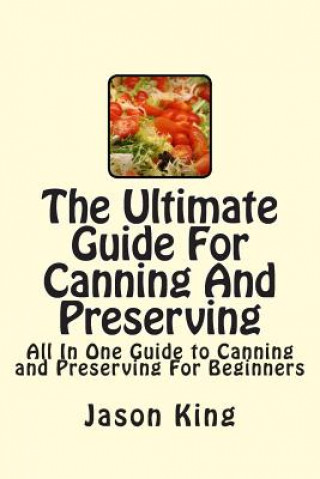 Kniha The Ultimate Guide For Canning And Preserving: All In One Guide to Canning and Preserving For Beginners Jason King