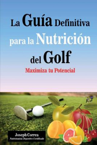 Könyv La Guia Definitiva para la Nutricion del Golf: Maximiza tu Potencial Correa (Nutricionista Deportivo Certific
