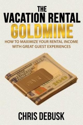 Könyv The Vacation Rental Goldmine: How to Maximize Your Rental Income With Great Guest Experiences Chris Debusk