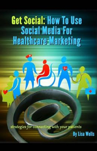 Libro Get Social: How to Use Social Media for Healthcare Marketing: strategies for connecting with your patients Lisa Wells