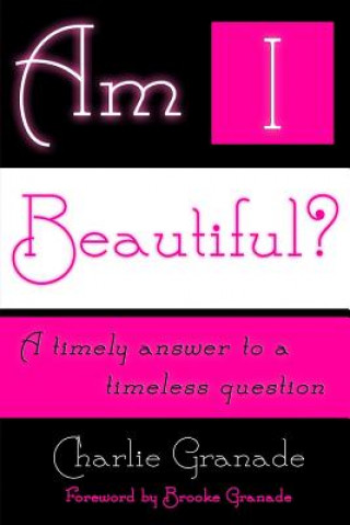 Carte Am I Beautiful?: A Timely Answer to a Timeless Question MR Charlie Granade