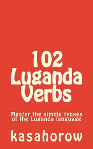 Kniha 102 Luganda Verbs: Master the simple tenses of the Luganda language Luganda Kasahorow