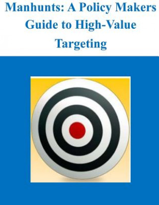 Knjiga Manhunts: A Policy Makers Guide to High-Value Targeting Naval Postgraduate School