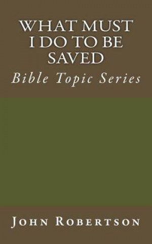 Kniha What Must I Do to be Saved: Bible Topic Series John Robertson