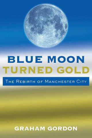 Buch Blue Moon Turned Gold: The Rebirth of Manchester City Graham Gordon