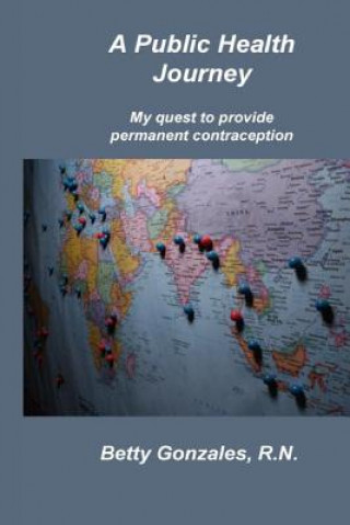 Libro A Public Health Journey: My Quest to Provide Permanent Contraception Betty Gonzales R N