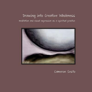 Książka Drawing Into Creative Wholeness: meditation and visual expression as a spiritual practice MS Cameron Sesto