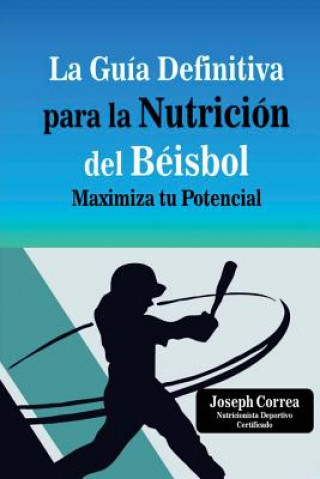 Könyv La Guia Definitiva para la Nutricion del Beisbol: Maximiza tu Potencial Correa (Nutricionista Deportivo Certific