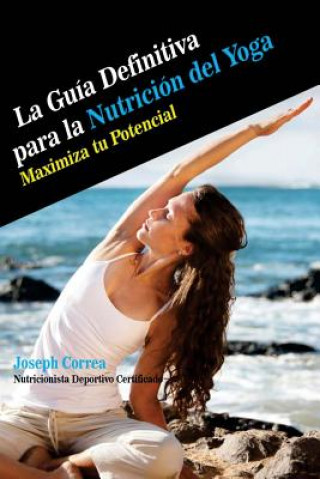 Carte La Guia Definitiva para la Nutricion del Yoga: Maximiza tu Potencial Correa (Nutricionista Deportivo Certific