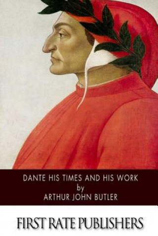 Könyv Dante His Times and His Work Arthur John Butler