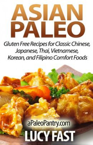 Könyv Asian Paleo: Gluten Free Recipes for Classic Chinese, Japanese, Thai, Vietnamese, Korean, and Filipino Comfort Foods Lucy Fast