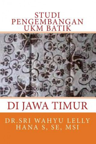 Kniha Studi Pengembangan Ukm Batik Di Jawa Timur Msi Dr Sri Wahyu Lelly Hana S Se