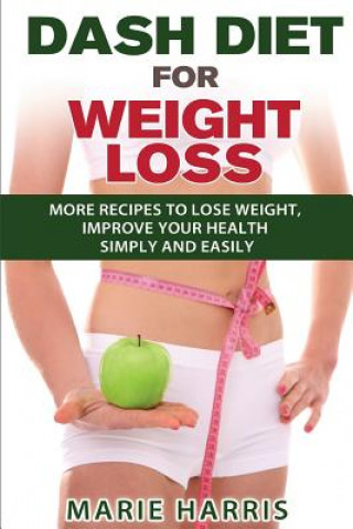 Kniha DASH Diet for Weight Loss: More Recipes to Lose Weight, Improve Your Health Simply and Easily Marie Harris