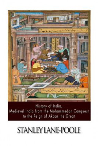 Kniha History of India, Medieval India from the Mohammedan Conquest to the Reign of Akbar the Great Stanley Lane-Poole