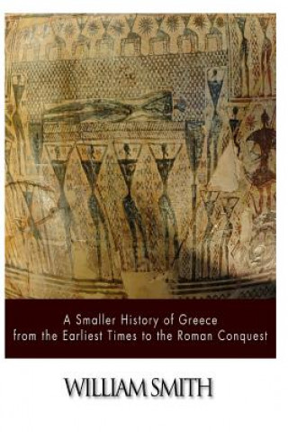 Carte A Smaller History of Greece from the Earliest Times to the Roman Conquest William Smith