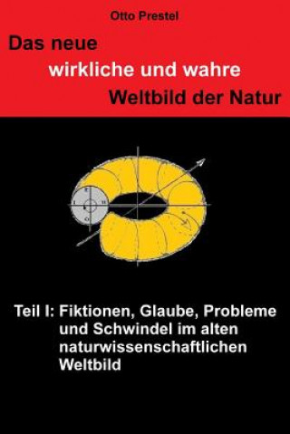 Kniha Das neue, wirkliche und wahre Weltbild der Natur: TEIL I Fiktionen, Glaube, Probleme und Schwindel Otto Prestel