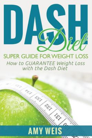 Kniha DASH Diet Super Guide for Weight Loss: How to GUARANTEE Weight Loss with the DASH Diet Amy Weis